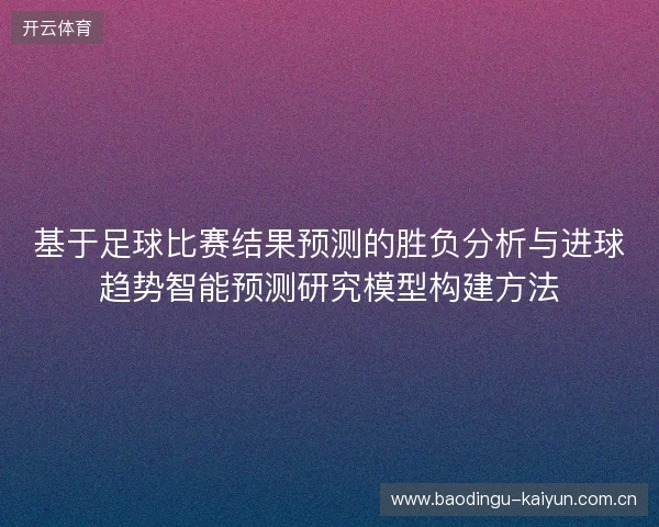 基于足球比赛结果预测的胜负分析与进球趋势智能预测研究模型构建方法